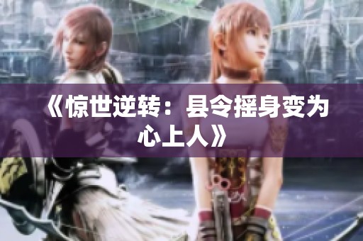 《惊世逆转：县令摇身变为心上人》