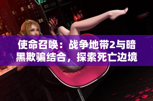 使命召唤：战争地带2与暗黑欺骗结合，探索死亡边境2的全新改绑与修改玩法