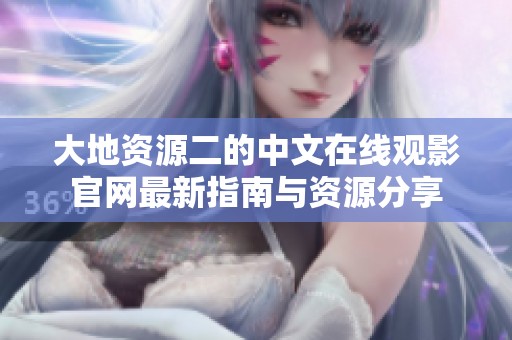 大地资源二的中文在线观影官网最新指南与资源分享