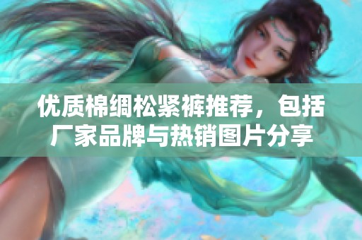 优质棉绸松紧裤推荐，包括厂家品牌与热销图片分享