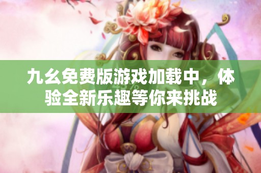 九幺免费版游戏加载中，体验全新乐趣等你来挑战