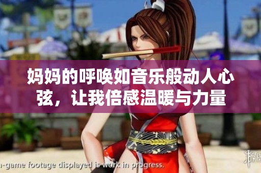 妈妈的呼唤如音乐般动人心弦，让我倍感温暖与力量