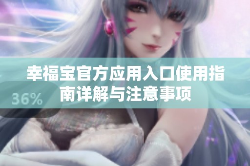 幸福宝官方应用入口使用指南详解与注意事项