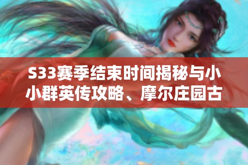 S33赛季结束时间揭秘与小小群英传攻略、摩尔庄园古董失窃案详解