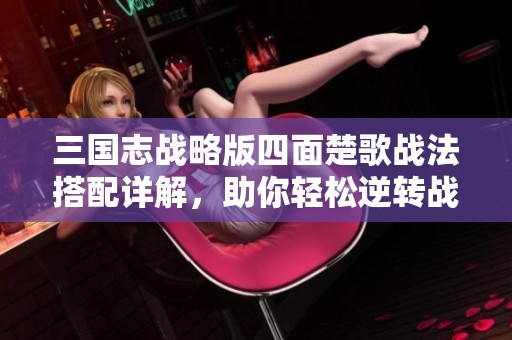 三国志战略版四面楚歌战法搭配详解，助你轻松逆转战局