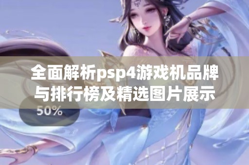 全面解析psp4游戏机品牌与排行榜及精选图片展示
