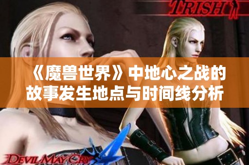 《魔兽世界》中地心之战的故事发生地点与时间线分析