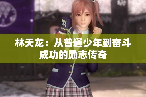 林天龙：从普通少年到奋斗成功的励志传奇