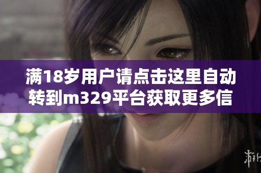 满18岁用户请点击这里自动转到m329平台获取更多信息