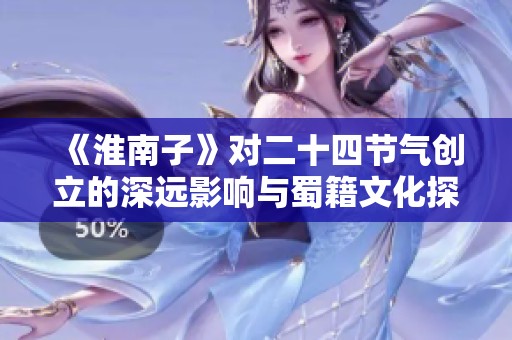 《淮南子》对二十四节气创立的深远影响与蜀籍文化探究