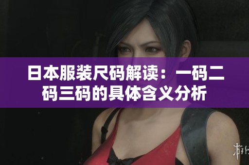 日本服装尺码解读：一码二码三码的具体含义分析