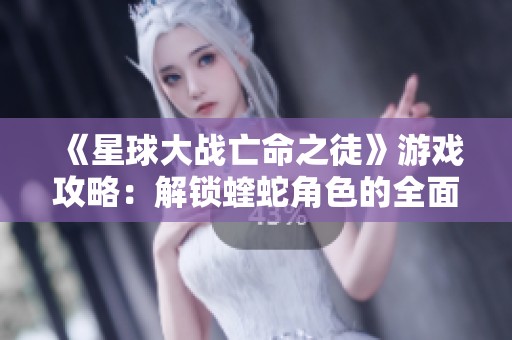 《星球大战亡命之徒》游戏攻略：解锁蝰蛇角色的全面指南