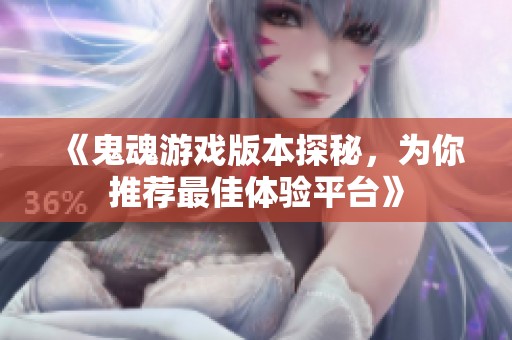 《鬼魂游戏版本探秘，为你推荐最佳体验平台》