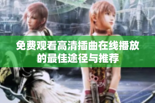 免费观看高清插曲在线播放的最佳途径与推荐