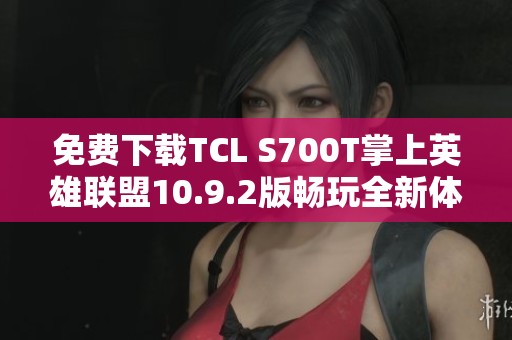 免费下载TCL S700T掌上英雄联盟10.9.2版畅玩全新体验