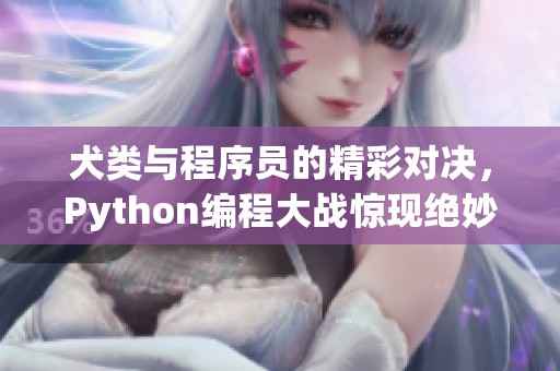 犬类与程序员的精彩对决，Python编程大战惊现绝妙时刻