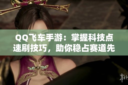 QQ飞车手游：掌握科技点速刷技巧，助你稳占赛道先机