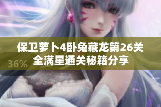 保卫萝卜4卧兔藏龙第26关全满星通关秘籍分享