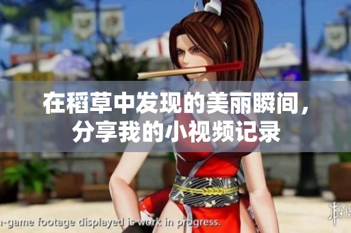 在稻草中发现的美丽瞬间，分享我的小视频记录