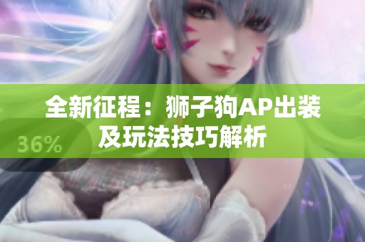 全新征程：狮子狗AP出装及玩法技巧解析