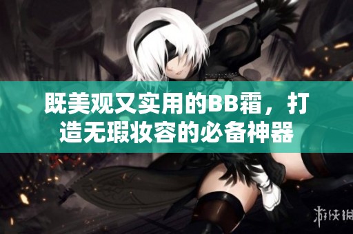 既美观又实用的BB霜，打造无瑕妆容的必备神器