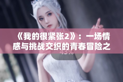《我的很紧张2》：一场情感与挑战交织的青春冒险之旅
