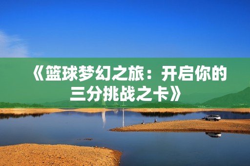 《篮球梦幻之旅：开启你的三分挑战之卡》