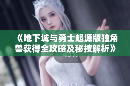 《地下城与勇士起源版独角兽获得全攻略及秘技解析》