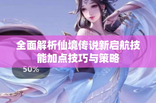 全面解析仙境传说新启航技能加点技巧与策略