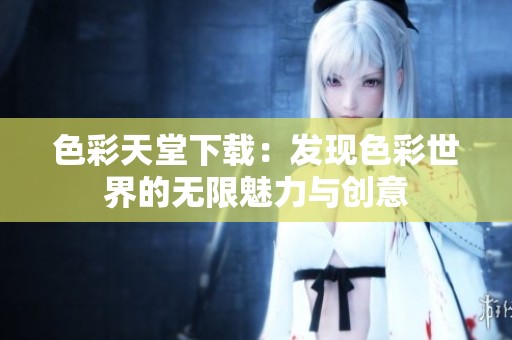 色彩天堂下载：发现色彩世界的无限魅力与创意