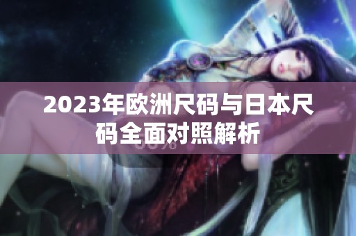 2023年欧洲尺码与日本尺码全面对照解析