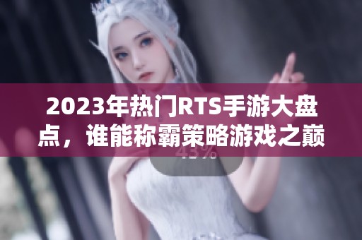 2023年热门RTS手游大盘点，谁能称霸策略游戏之巅？