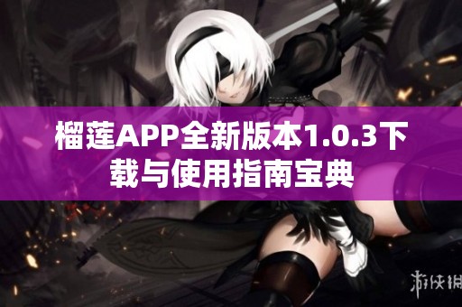 榴莲APP全新版本1.0.3下载与使用指南宝典