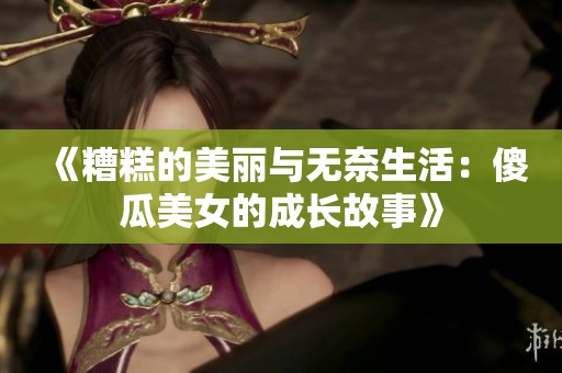 《糟糕的美丽与无奈生活：傻瓜美女的成长故事》