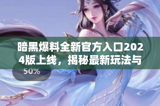 暗黑爆料全新官方入口2024版上线，揭秘最新玩法与内容