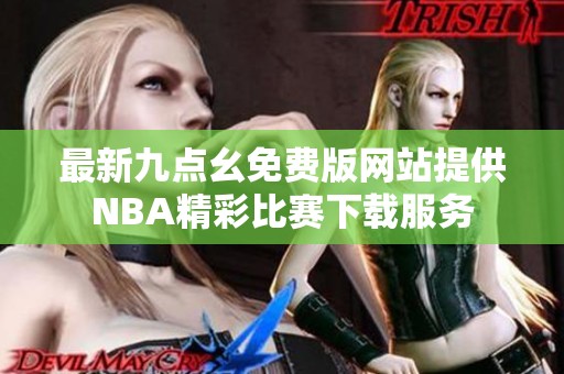 最新九点幺免费版网站提供NBA精彩比赛下载服务