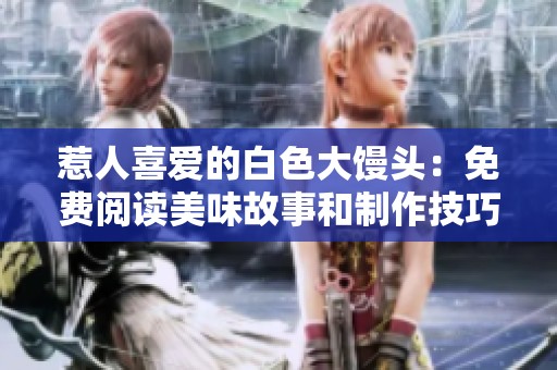 惹人喜爱的白色大馒头：免费阅读美味故事和制作技巧
