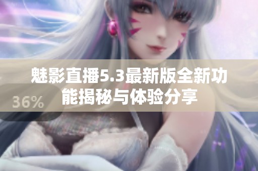 魅影直播5.3最新版全新功能揭秘与体验分享