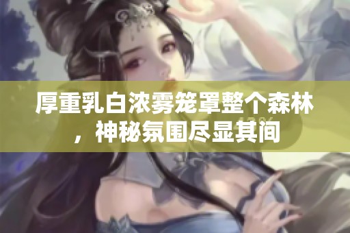 厚重乳白浓雾笼罩整个森林，神秘氛围尽显其间