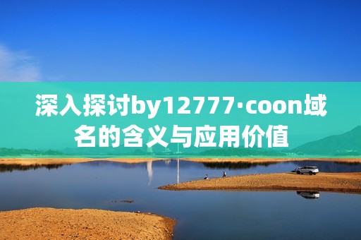 深入探讨by12777·coon域名的含义与应用价值