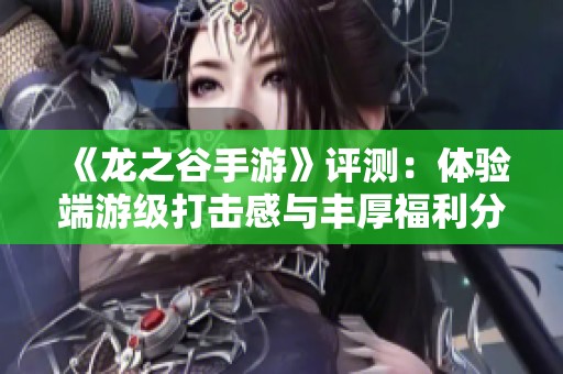《龙之谷手游》评测：体验端游级打击感与丰厚福利分析