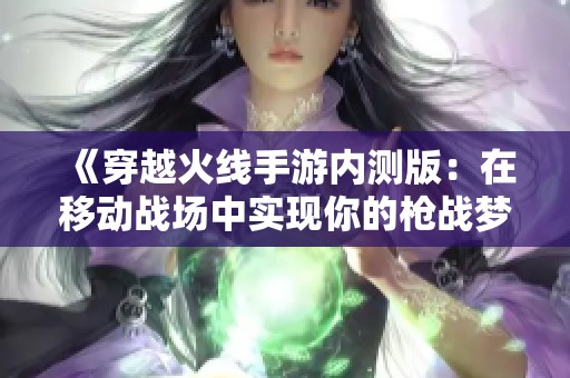 《穿越火线手游内测版：在移动战场中实现你的枪战梦想》
