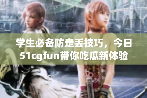 学生必备防走丢技巧，今日51cgfun带你吃瓜新体验