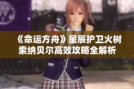 《命运方舟》星辰护卫火树索纳贝尔高效攻略全解析