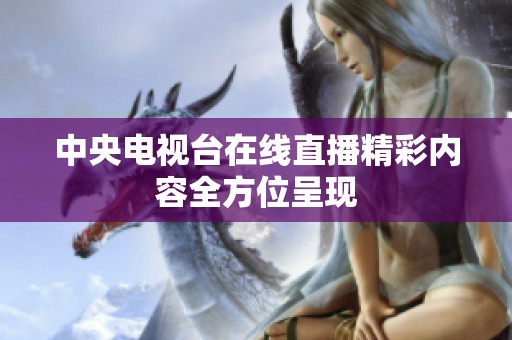 中央电视台在线直播精彩内容全方位呈现