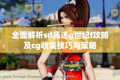 全面解析sd高达g世纪f攻略及cg收集技巧与策略