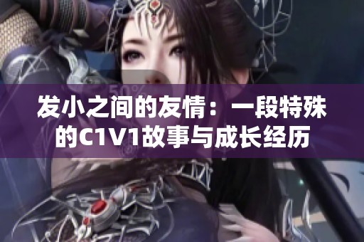 发小之间的友情：一段特殊的C1V1故事与成长经历