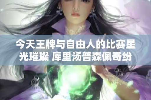 今天王牌与自由人的比赛星光璀璨 库里汤普森佩奇纷纷到场观战