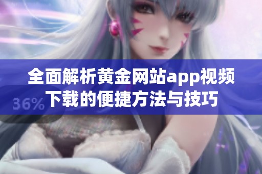 全面解析黄金网站app视频下载的便捷方法与技巧