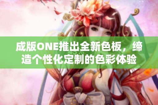 成版ONE推出全新色板，缔造个性化定制的色彩体验